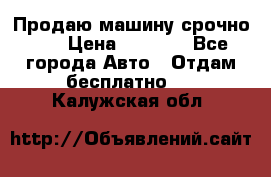 Продаю машину срочно!!! › Цена ­ 5 000 - Все города Авто » Отдам бесплатно   . Калужская обл.